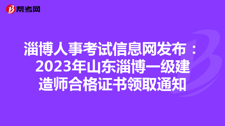 淄博人事考试信息网发布：2023年山东淄博一级建造师合格证书领取通知