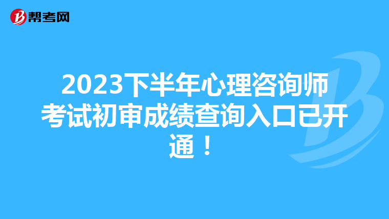 2023下半年心理咨询师考试初审成绩查询入口已开通！