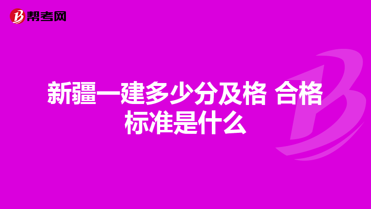 新疆一建多少分及格 合格标准是什么