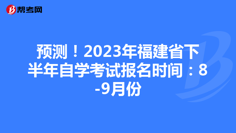 预测！2023年福建省下半年自学考试报名时间：8-9月份