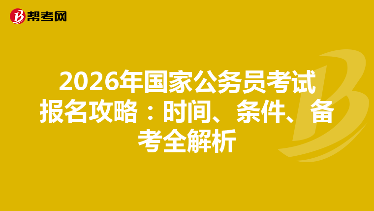 2026年国家公务员考试报名攻略：时间、条件、备考全解析