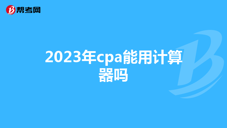 2023年cpa能用计算器吗