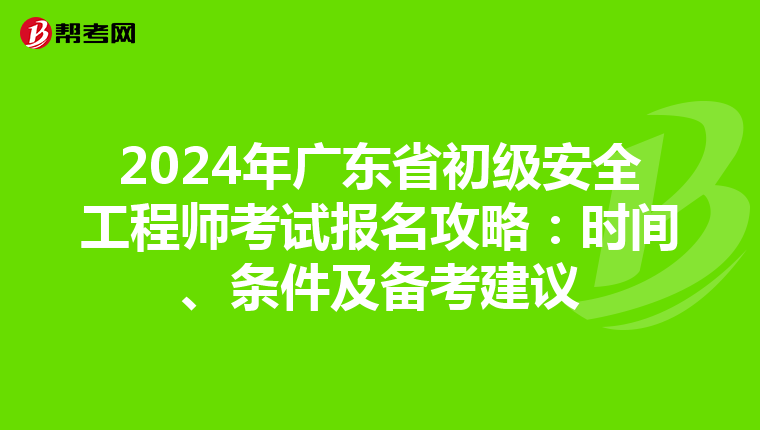 2024年广东省初级安全工程师考试报名攻略：时间、条件及备考建议