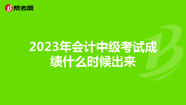 2023年会计中级考试成绩什么时候出来
