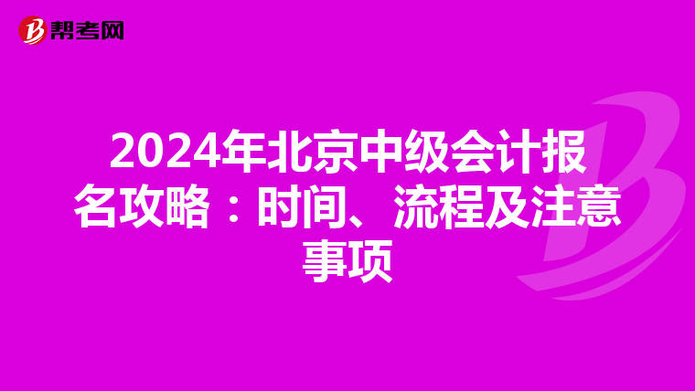2024年北京中级会计报名攻略：时间、流程及注意事项