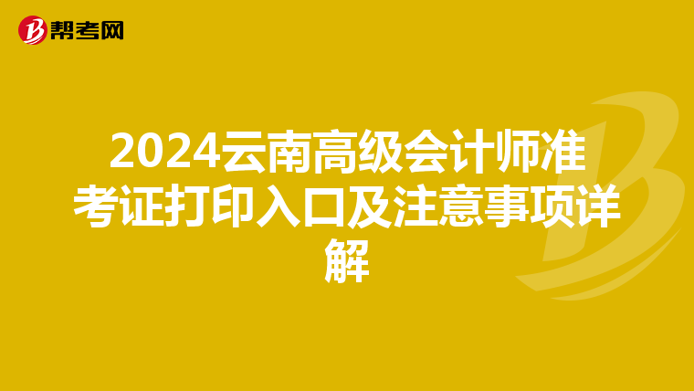 2024云南高级会计师准考证打印入口及注意事项详解