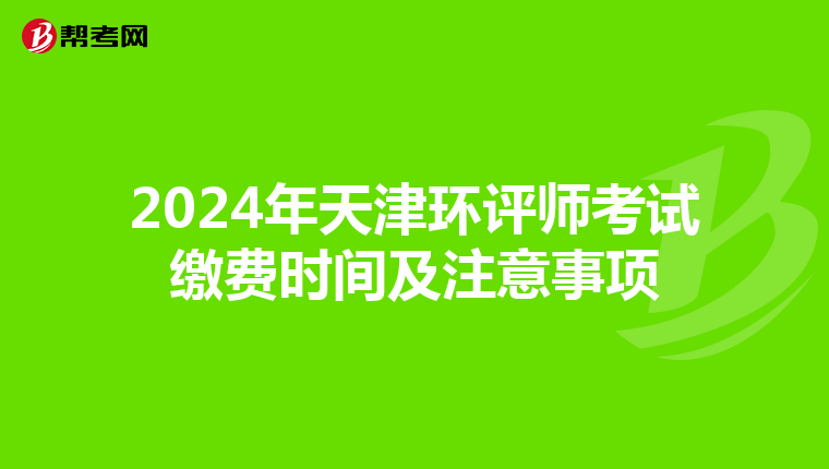 2024年天津环评师考试缴费时间及注意事项
