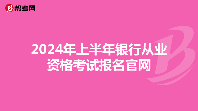 2024年上半年银行从业资格考试报名官网