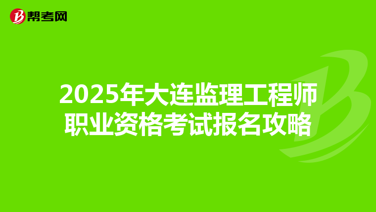 2025年大连监理工程师职业资格考试报名攻略