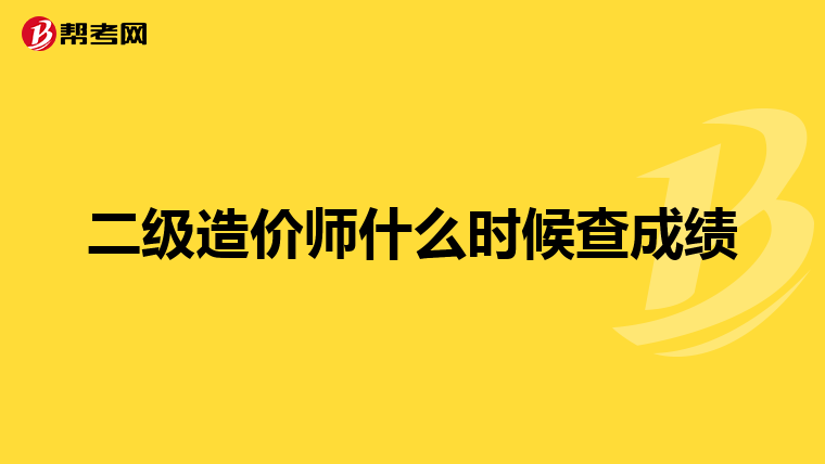 二級(jí)造價(jià)師什么時(shí)候查成績(jī)