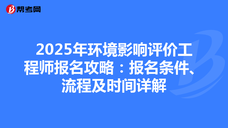2025年环境影响评价工程师报名攻略：报名条件、流程及时间详解