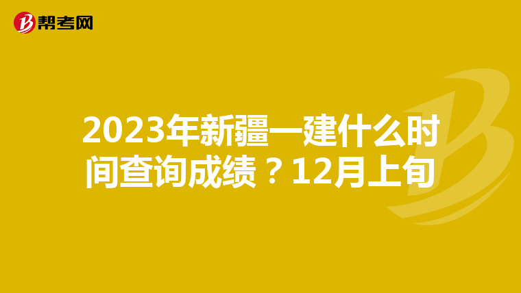2023年新疆一建什么时间查询成绩？12月上旬