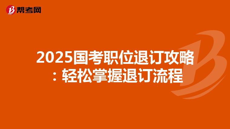 2025国考职位退订攻略：轻松掌握退订流程