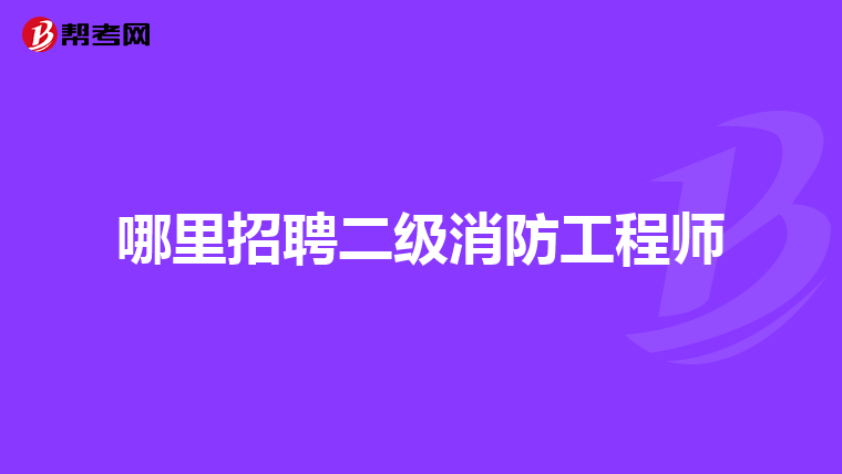 哪里招聘二级消防工程师