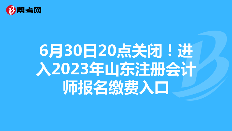6月30日20點(diǎn)關(guān)閉！進(jìn)入2023年山東注冊(cè)會(huì)計(jì)師報(bào)名繳費(fèi)入口