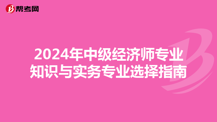 2024年中级经济师专业知识与实务专业选择指南