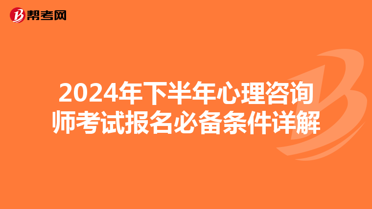 2024年下半年心理咨询师考试报名必备条件详解