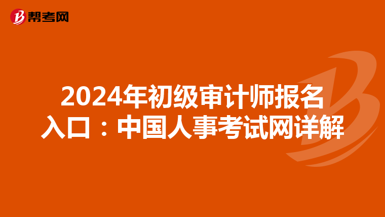 2024年初级审计师报名入口：中国人事考试网详解