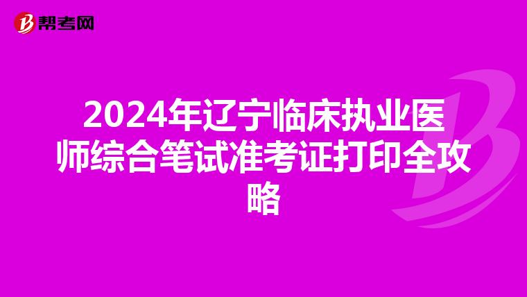 2024年遼寧臨床執業醫師綜合筆試準考證打印全攻略