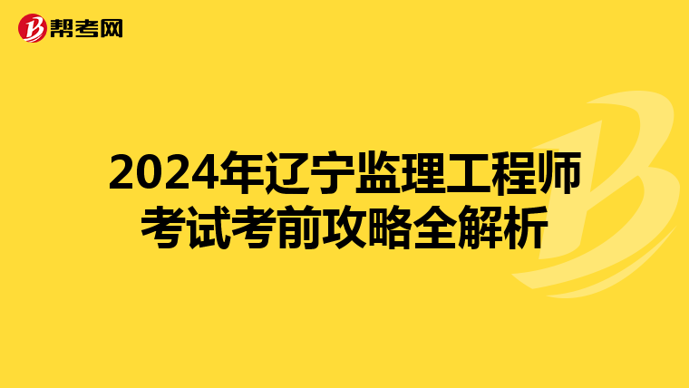 2024年辽宁监理工程师考试考前攻略全解析