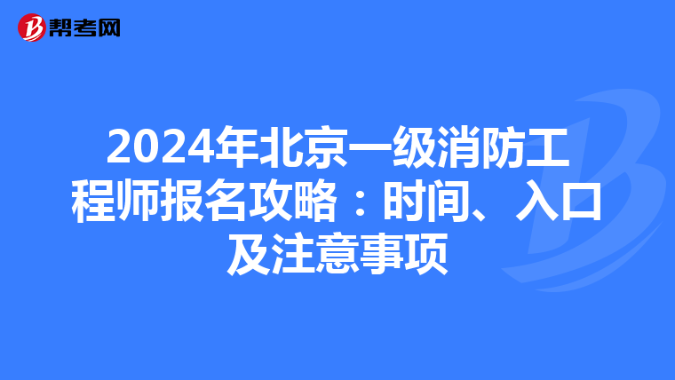 2024年北京一级消防工程师报名攻略：时间、入口及注意事项