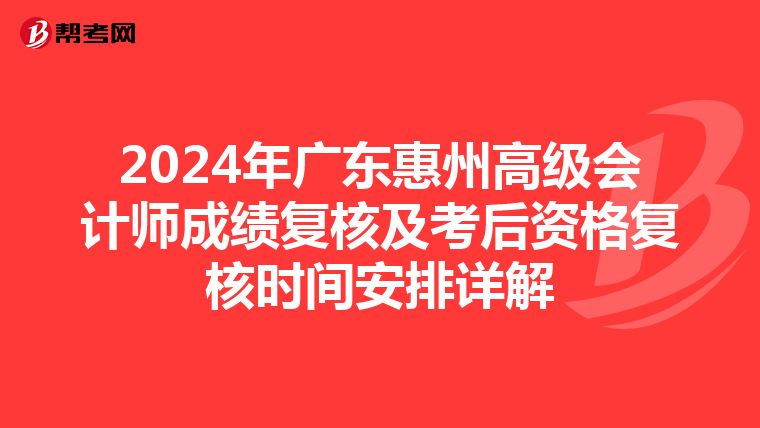 2024年广东惠州高级会计师成绩复核及考后资格复核时间安排详解