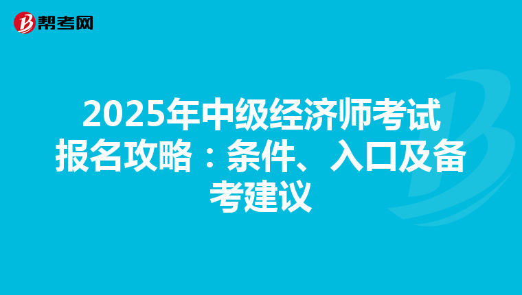 2025年中级经济师考试报名攻略：条件、入口及备考建议