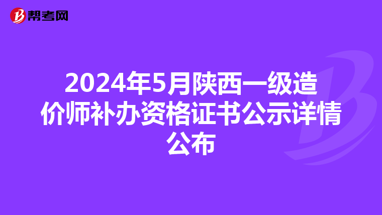 2024年5月陕西一级造价师补办资格证书公示详情公布