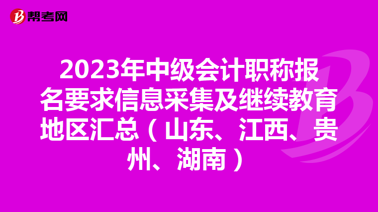 2023年中級會計職稱報名要求信息采集及繼續教育地區匯總(山東、江西、貴州、湖南)