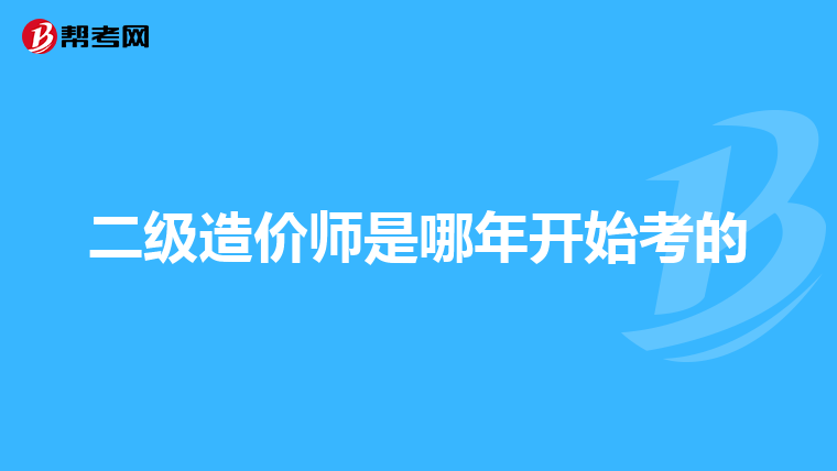 二级造价师是哪年开始考的