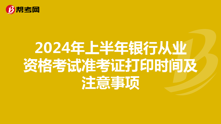 2024年上半年银行从业资格考试准考证打印时间及注意事项