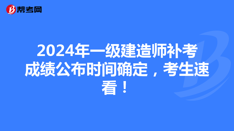 2024年一级建造师补考成绩公布时间确定，考生速看！