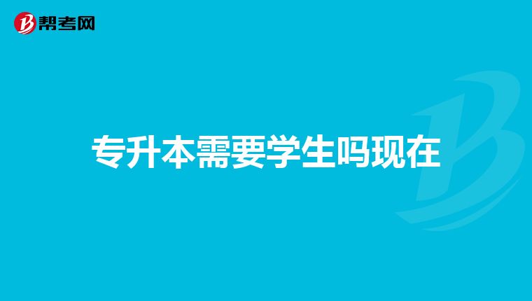 专升本需要学生吗现在