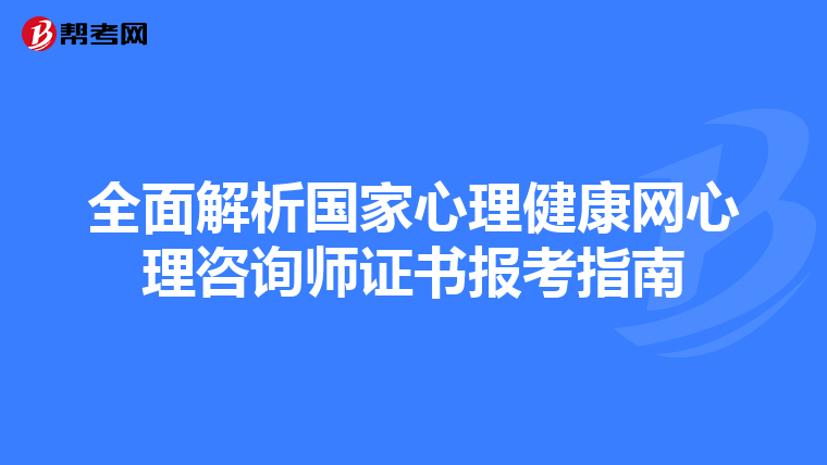 全面解析国家心理健康网心理咨询师证书报考指南