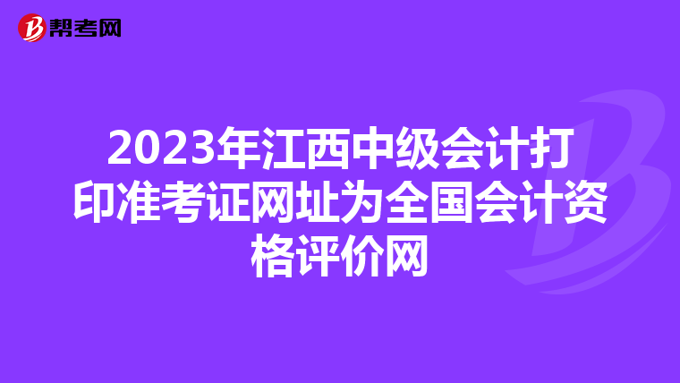 2023年江西中级会计打印准考证网址为全国会计资格评价网