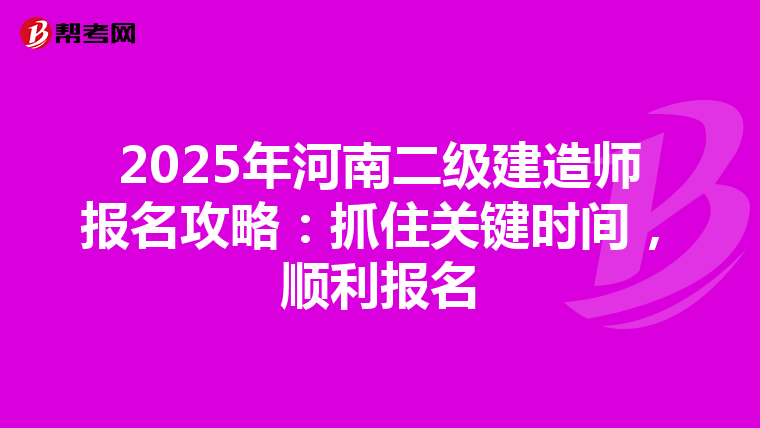 2025年河南二級建造師報名攻略：抓住關鍵時間，順利報名