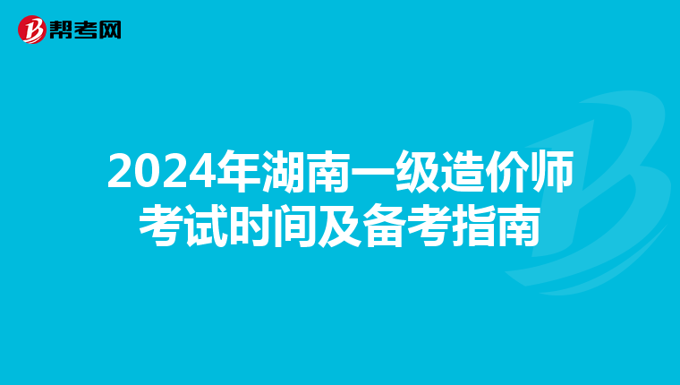 2024年湖南一级造价师考试时间及备考指南