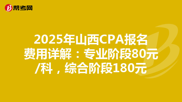 2025年山西CPA报名费用详解：专业阶段80元/科，综合阶段180元