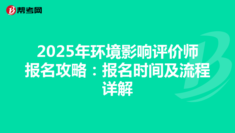 2025年环境影响评价师报名攻略：报名时间及流程详解