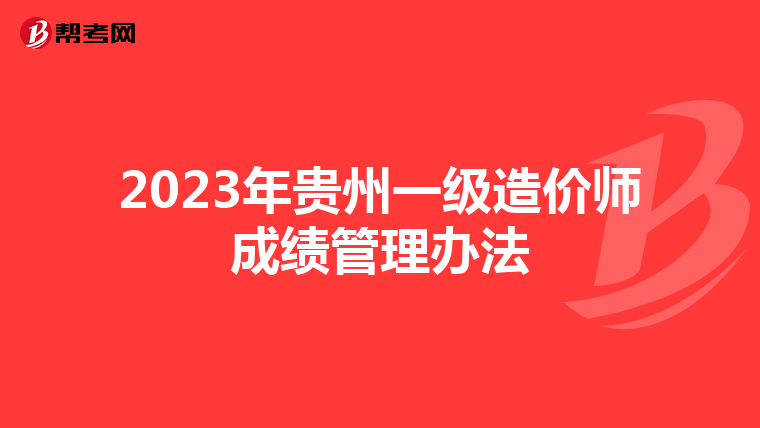2023年贵州一级造价师成绩管理办法