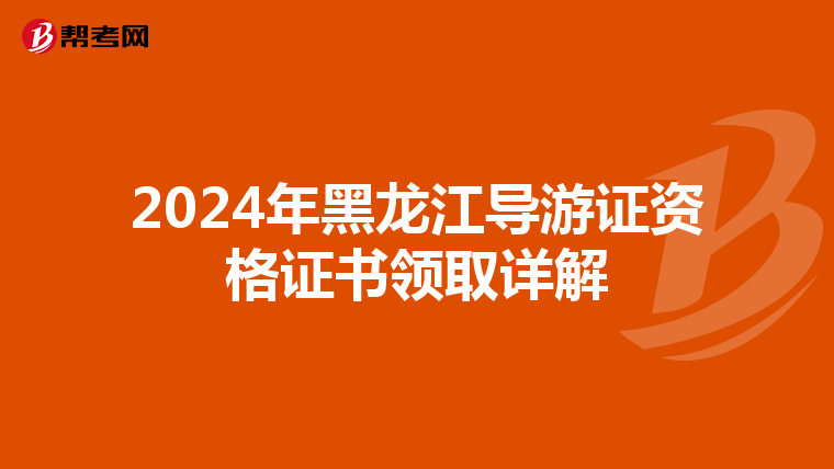 2024年黑龙江导游证资格证书领取详解