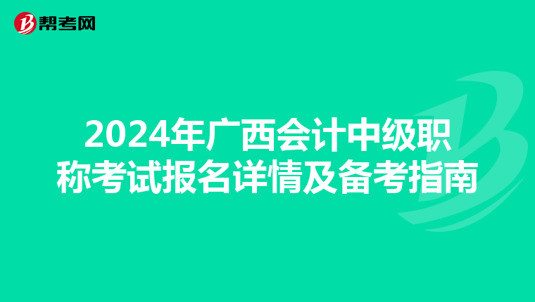 2024年广西会计中级职称考试报名详情及备考指南