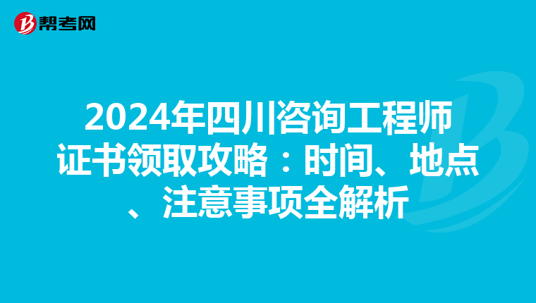 2024年四川咨询工程师证书领取攻略：时间、地点、注意事项全解析