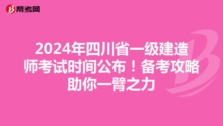 2024年四川省一级建造师考试时间公布！备考攻略助你一臂之力