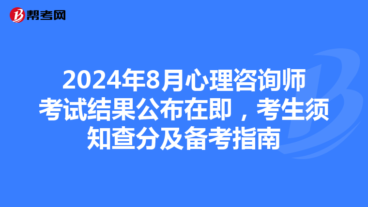 2024年8月心理咨询师考试结果公布在即，考生须知查分及备考指南