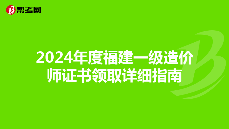 2024年度福建一级造价师证书领取详细指南
