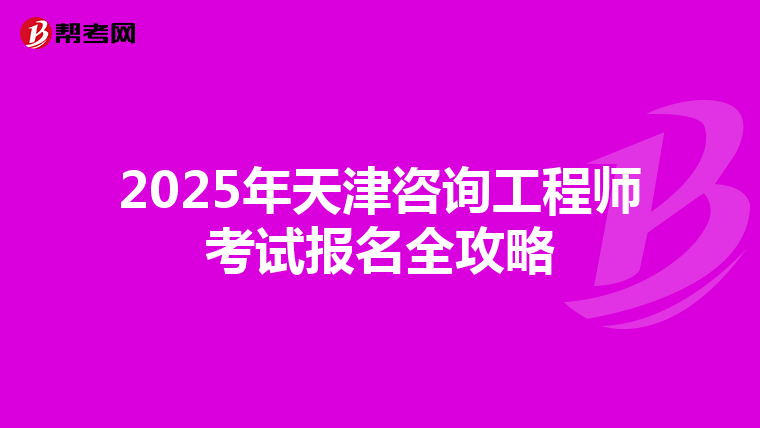 2025年天津咨询工程师考试报名全攻略