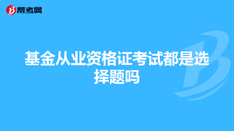 基金從業資格證考試都是選擇題嗎