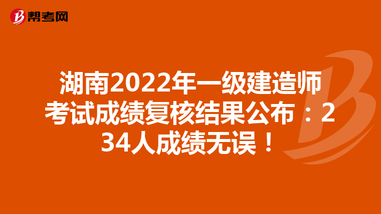 湖南2022年一级建造师考试成绩复核结果公布：234人成绩无误！