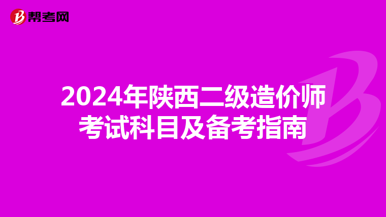 2024年陕西二级造价师考试科目及备考指南